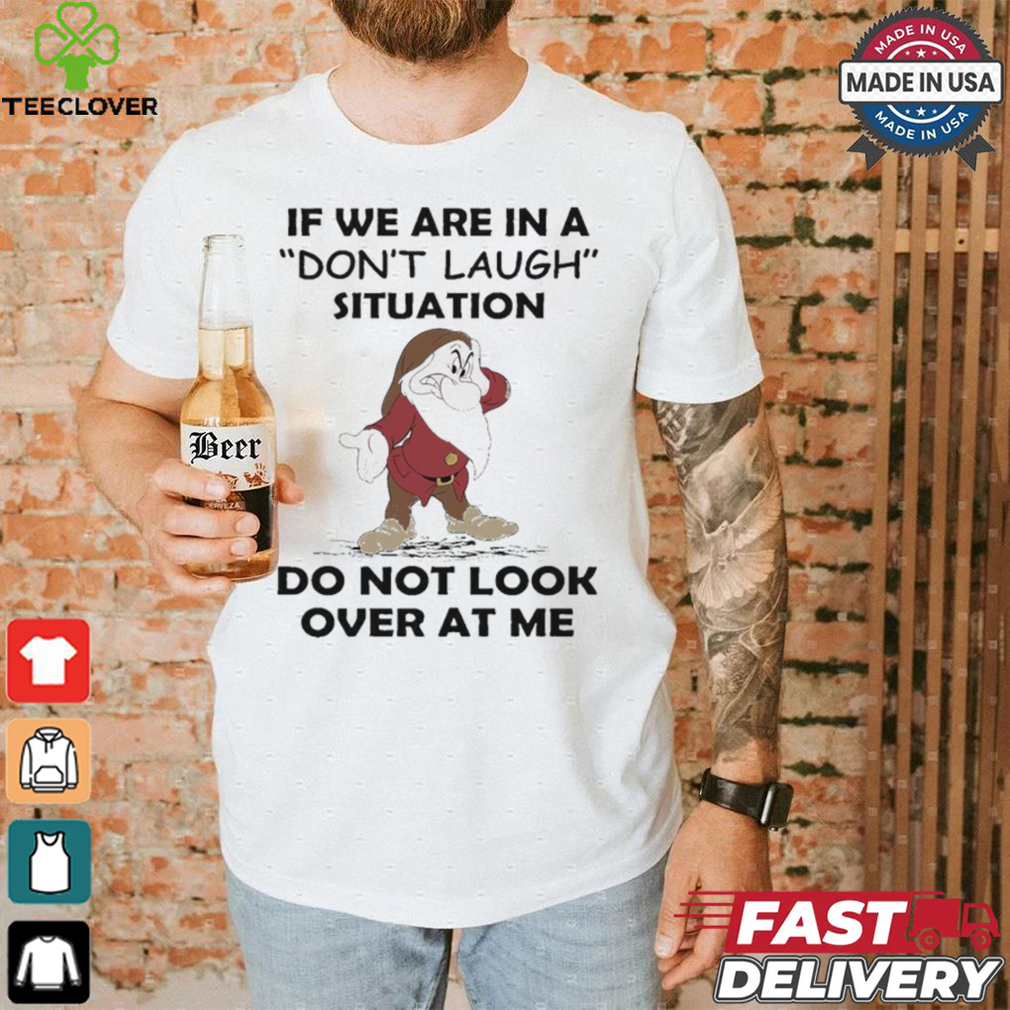 Grumpy if we are in a don’t laugh situation do not look over at me shirt Grumpy if we are in a don’t laugh situation do not look over at me shirt