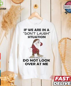 Grumpy if we are in a don’t laugh situation do not look over at me shirt