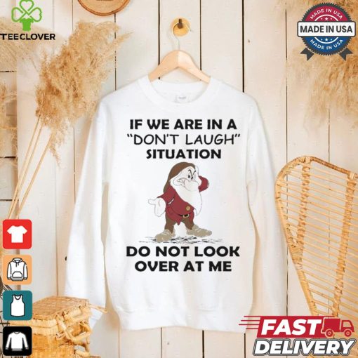 Grumpy if we are in a don’t laugh situation do not look over at me shirt