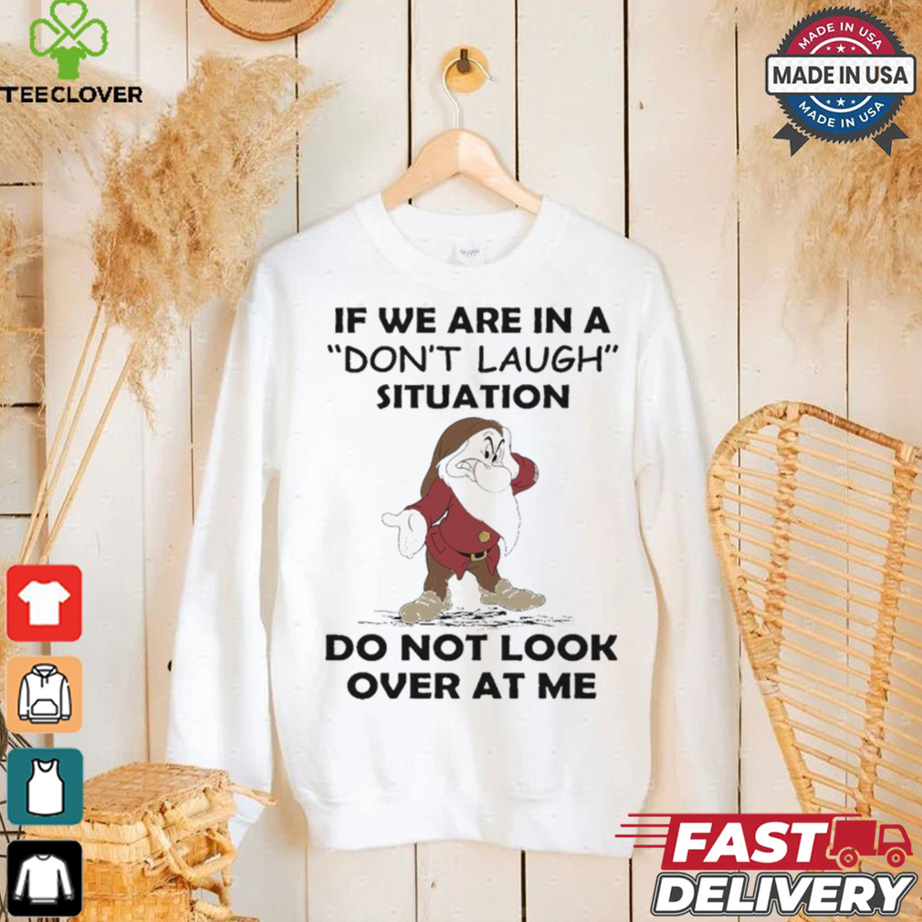 Grumpy if we are in a don’t laugh situation do not look over at me shirt Grumpy if we are in a don’t laugh situation do not look over at me shirt