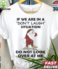 Grumpy if we are in a don’t laugh situation do not look over at me shirt