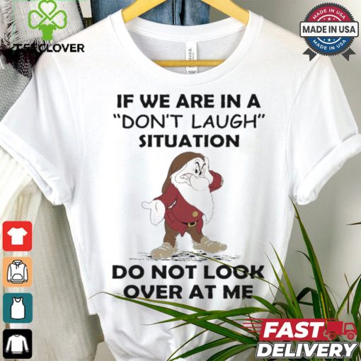 Grumpy if we are in a don’t laugh situation do not look over at me shirt
