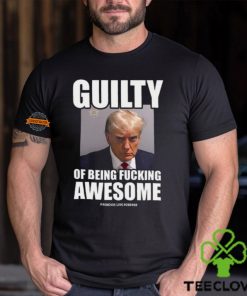 Guilty Of Being Fucking Awesome Shirt