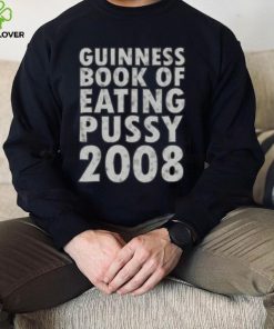 Guinness book of eating pussy 2008 t hoodie, sweater, longsleeve, shirt v-neck, t-shirt