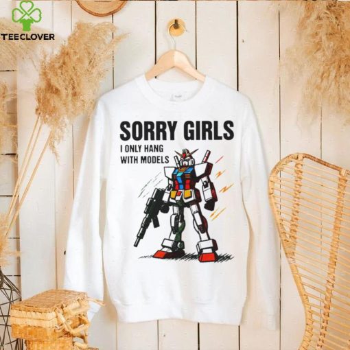 Gundam sorry girls i only hang with models hoodie, sweater, longsleeve, shirt v-neck, t-shirt