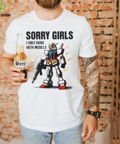 Gundam sorry girls i only hang with models hoodie, sweater, longsleeve, shirt v-neck, t-shirt