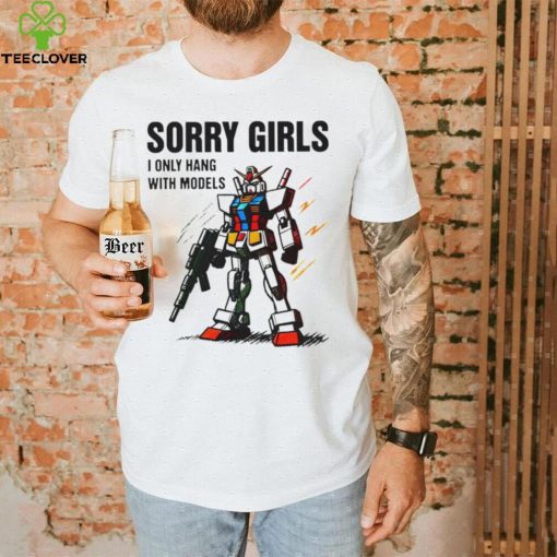 Gundam sorry girls i only hang with models hoodie, sweater, longsleeve, shirt v-neck, t-shirt