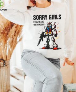 Gundam sorry girls i only hang with models hoodie, sweater, longsleeve, shirt v-neck, t-shirt