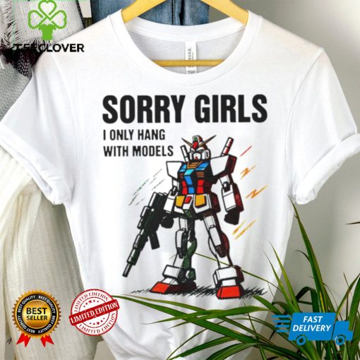 Gundam sorry girls i only hang with models hoodie, sweater, longsleeve, shirt v-neck, t-shirt