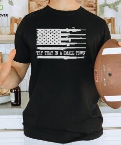 Guns America flag try that in a small town shirt