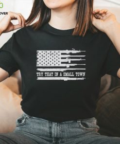 Guns America flag try that in a small town hoodie, sweater, longsleeve, shirt v-neck, t-shirt