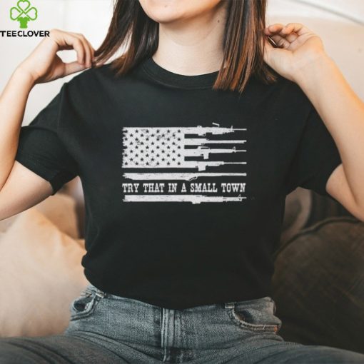 Guns America flag try that in a small town hoodie, sweater, longsleeve, shirt v-neck, t-shirt