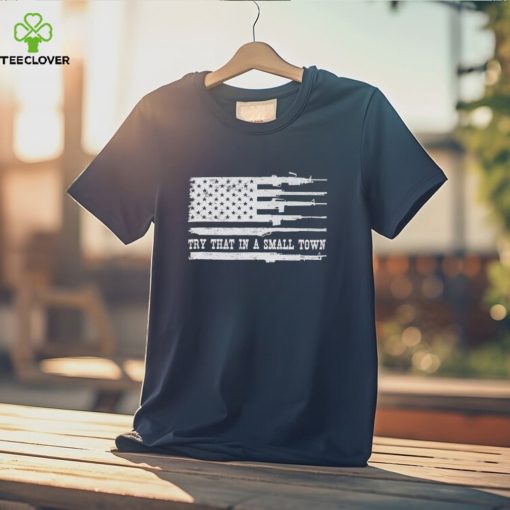 Guns America flag try that in a small town hoodie, sweater, longsleeve, shirt v-neck, t-shirt