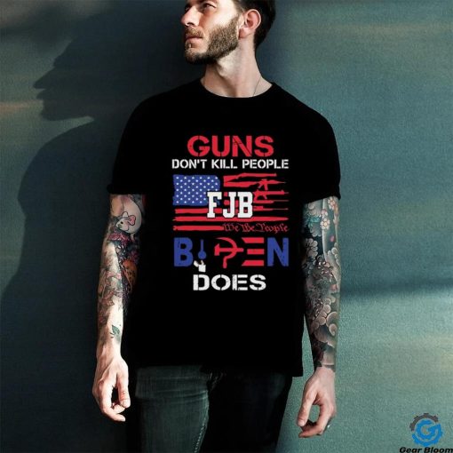 Guns Don’t Kill People FJB We The People Biden Does Shirt