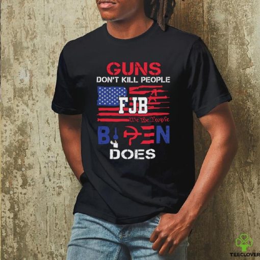 Guns Don’t Kill People FJB We The People Biden Does Shirt