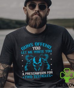 Guns Offend You Let Me Write You A Prescription For Two Testicles T shirt