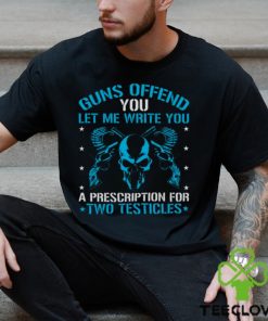 Guns Offend You Let Me Write You A Prescription For Two Testicles T hoodie, sweater, longsleeve, shirt v-neck, t-shirt