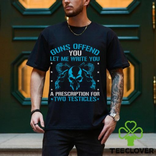 Guns Offend You Let Me Write You A Prescription For Two Testicles T hoodie, sweater, longsleeve, shirt v-neck, t-shirt