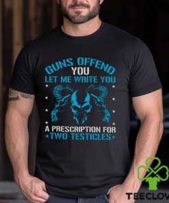 Guns Offend You Let Me Write You A Prescription For Two Testicles T hoodie, sweater, longsleeve, shirt v-neck, t-shirt