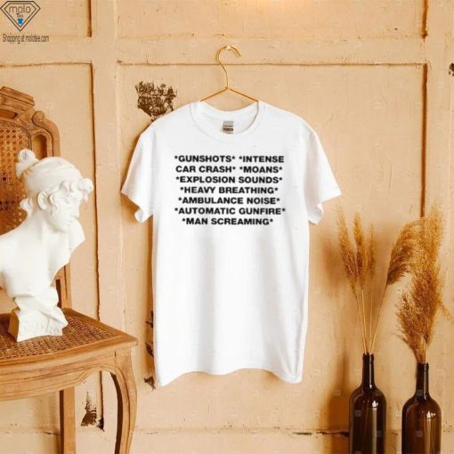 Gunshots Intense Car Crash Moans Explosion Sounds Heavy Breathing Ambulance Noise Automatic Gunfire T Shirt
