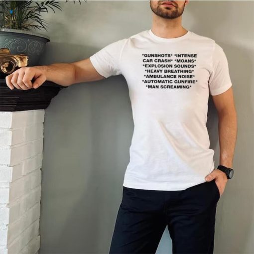 Gunshots Intense Car Crash Moans Explosion Sounds Heavy Breathing Ambulance Noise Automatic Gunfire T Shirt
