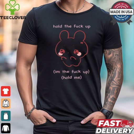 Gwosti Hold The Fuck Up Im The Fuck Up Hold Me t hoodie, sweater, longsleeve, shirt v-neck, t-shirt