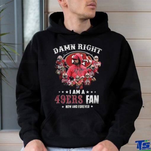 HOT Damn Righ I Am A 49ers Fan Now And Forever T Shirt