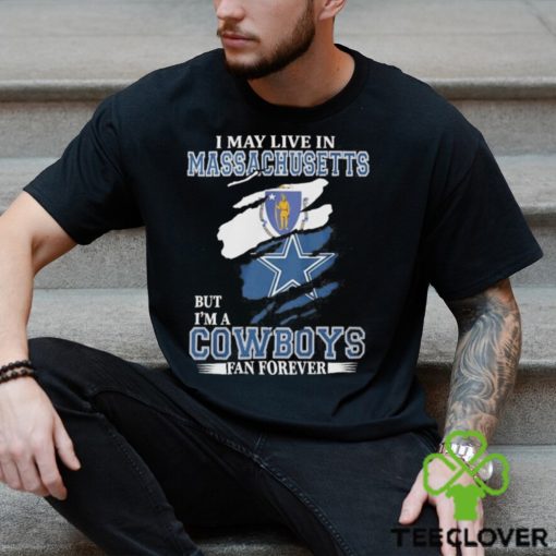 I May Live In Massachusetts But I’m A Cowboys Fan Forever NFL Dallas Cowboys Shirt