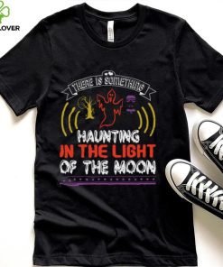 Halloween Horror Nights Shirts There Is Something Haunting In The Light Of The Moon T Shirt