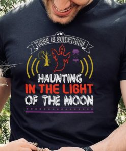 Halloween Horror Nights Shirts There Is Something Haunting In The Light Of The Moon T Shirt