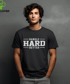 Handle Hard Better Shirt