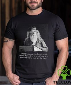 Happiness Can Be Found Even In The Darkest Of Times If One Only Remembers To Turn On The Light Michael Gambon Unisex T Shirt