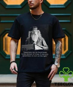 Happiness Can Be Found Even In The Darkest Of Times If One Only Remembers To Turn On The Light Michael Gambon Unisex T Shirt