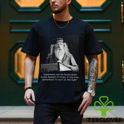 Happiness Can Be Found Even In The Darkest Of Times If One Only Remembers To Turn On The Light Michael Gambon Unisex T Shirt