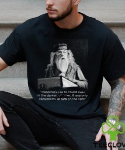 Happiness Can Be Found Even In The Darkest Of Times If One Only Remembers To Turn On The Light Michael Gambon Unisex T Shirt