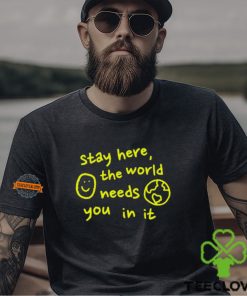 Happiness Project Stay Here The World Needs You In It Shirt