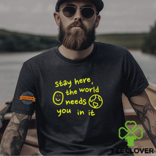 Happiness Project Stay Here The World Needs You In It Shirt