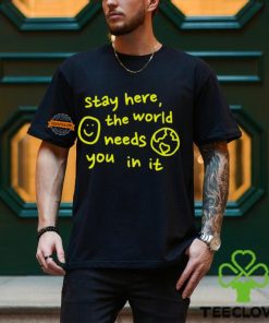 Happiness Project Stay Here The World Needs You In It Shirt