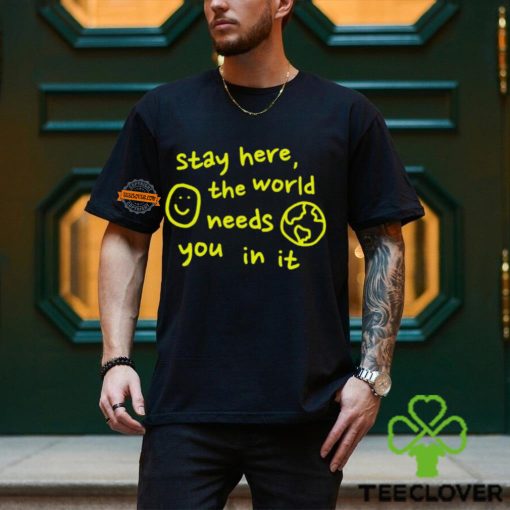 Happiness Project Stay Here The World Needs You In It Shirt