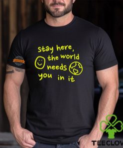 Happiness Project Stay Here The World Needs You In It Shirt
