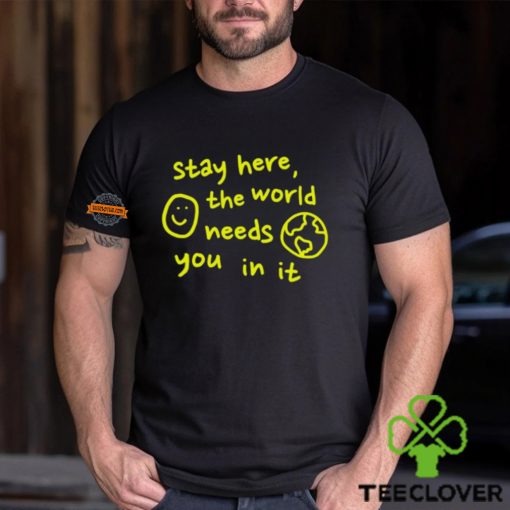 Happiness Project Stay Here The World Needs You In It Shirt