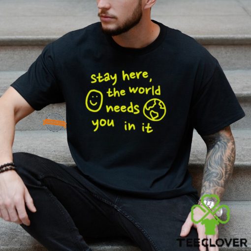 Happiness Project Stay Here The World Needs You In It Shirt