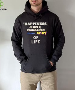 Happiness is not a destination it is a way of life shirt