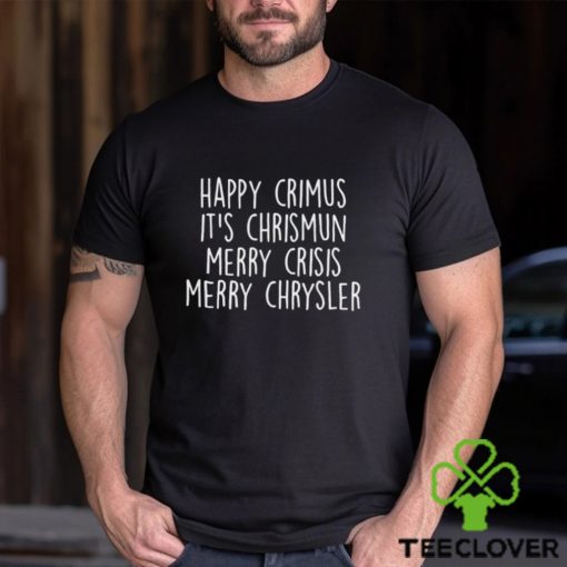 Happy Crimus Its Chrismun Merry Crisis Merry Chrysler Shirt