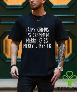 Happy Crimus Its Chrismun Merry Crisis Merry Chrysler Shirt