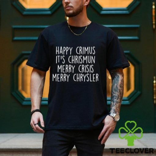 Happy Crimus Its Chrismun Merry Crisis Merry Chrysler Shirt