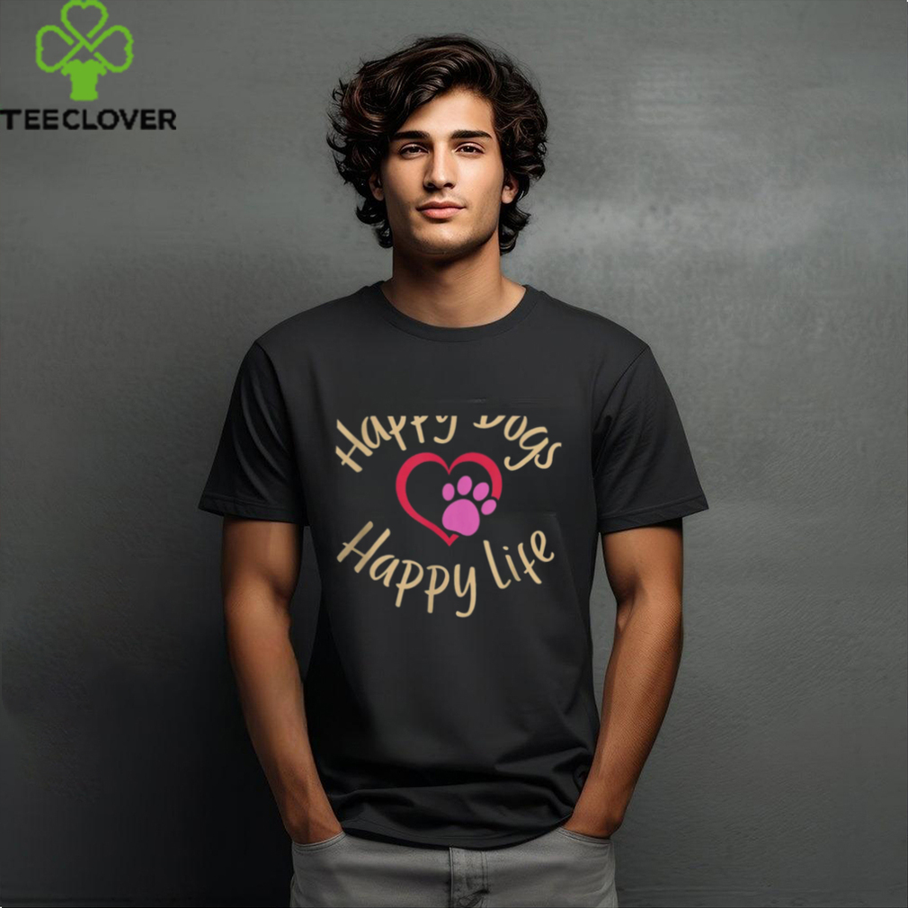 Happy Dogs, Happy Life  Funny Dog Humor T Shirt Happy Dogs, Happy Life  Funny Dog Humor T Shirt