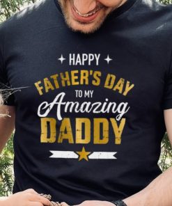 Happy Father’s Day to my amazing Daddy T shirt 2 Happy Father’s Day to my amazing Daddy T shirt