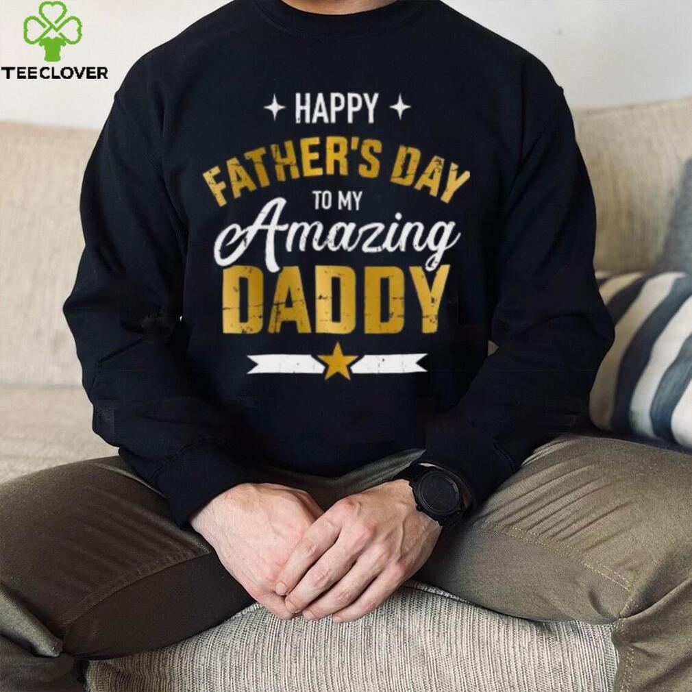 Happy Father’s Day to my amazing Daddy T shirt Happy Father’s Day to my amazing Daddy T shirt
