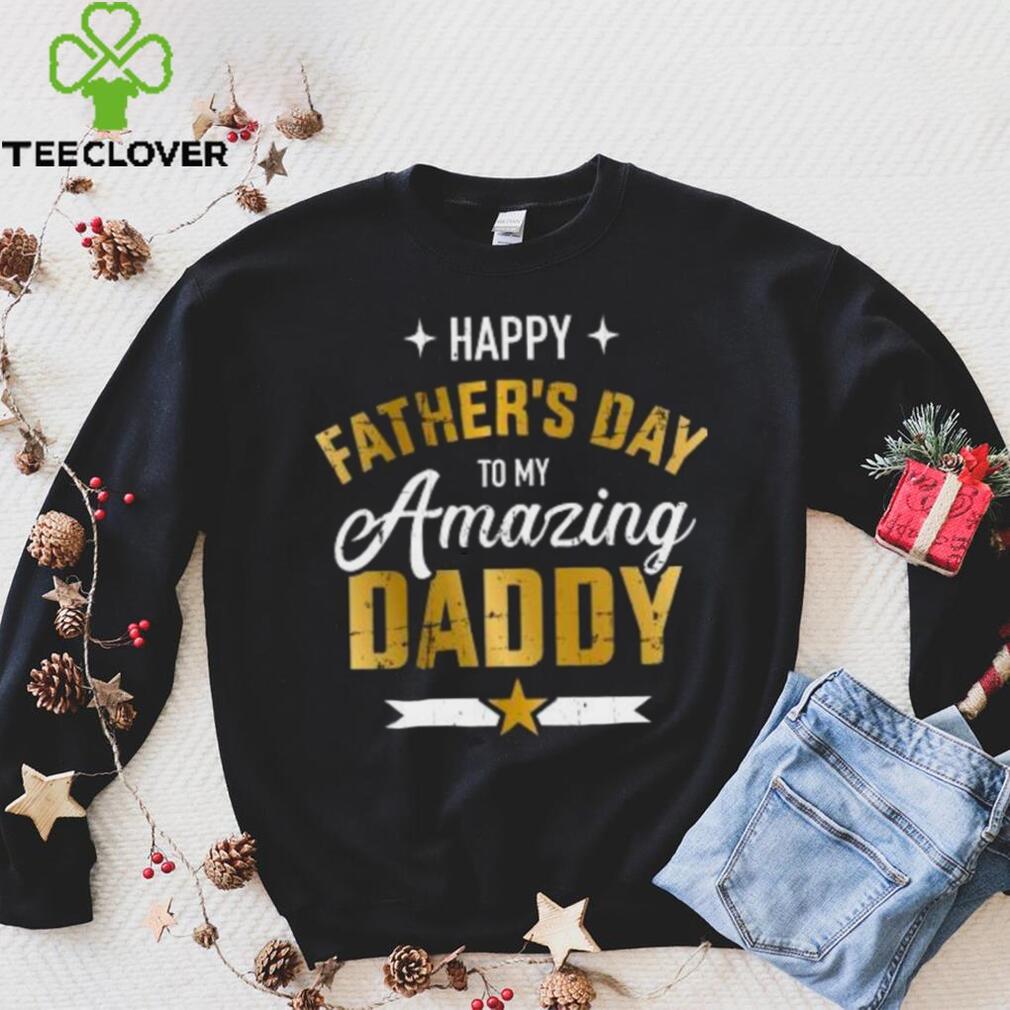 Happy Father’s Day to my amazing Daddy T shirt Happy Father’s Day to my amazing Daddy T shirt